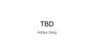 TBD
Aditya Garg
 