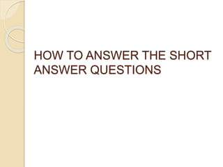 HOW TO ANSWER THE SHORT
ANSWER QUESTIONS
 