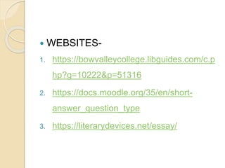  WEBSITES-
1. https://bowvalleycollege.libguides.com/c.p
hp?g=10222&p=51316
2. https://docs.moodle.org/35/en/short-
answer_question_type
3. https://literarydevices.net/essay/
 