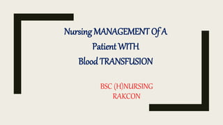 BSC (H)NURSING
RAKCON
Nursing MANAGEMENT Of A
Patient WITH
Blood TRANSFUSION
 