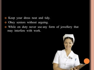  Keep your dress neat and tidy.
 Obey seniors without arguing.
 While on duty never use any form of jewellery that
may interfere with work.
 