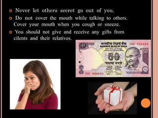  Never let others secret go out of you.
 Do not cover the mouth while talking to others.
Cover your mouth when you cough or sneeze.
 You should not give and receive any gifts from
cilents and their relatives.
 