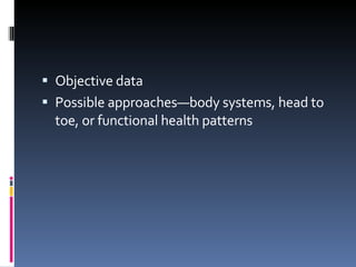 Objective data Possible approaches—body systems, head to toe, or functional health patterns 