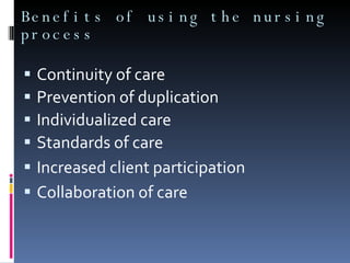 Benefits of using the nursing process Continuity of care Prevention of duplication Individualized care Standards of care Increased client participation Collaboration of care 
