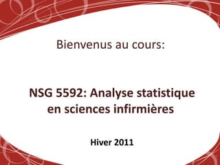 Bienvenus au cours:   NSG 5592: Analyse statistique en sciences infirmières   Hiver 2011 