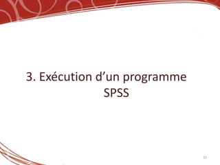 3. Exécution d’un programme
              SPSS



                              15
 
