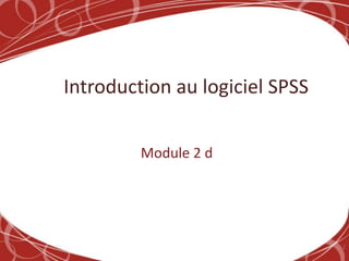 Introduction au logiciel SPSS


         Module 2 d




                                2
 