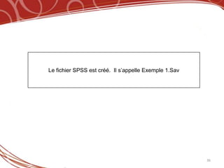 Le fichier SPSS est créé. Il s’appelle Exemple 1.Sav




                                                       36
 