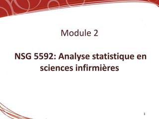 Module 2

NSG 5592: Analyse statistique en
     sciences infirmières



                               1
 