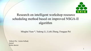 Research on intelligent workshop resource
scheduling method based on improved NSGA-II
algorithm
Minghai Yuan *, Yadong Li, Lizhi Zhang, Fengque Pei
Elaboré Par : Amine belhadj
hamed
Helmi akermi
1
 