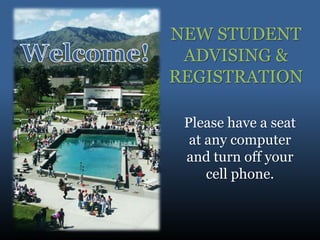 NEW STUDENT
 ADVISING &
REGISTRATION

 Please have a seat
  at any computer
 and turn off your
     cell phone.
 