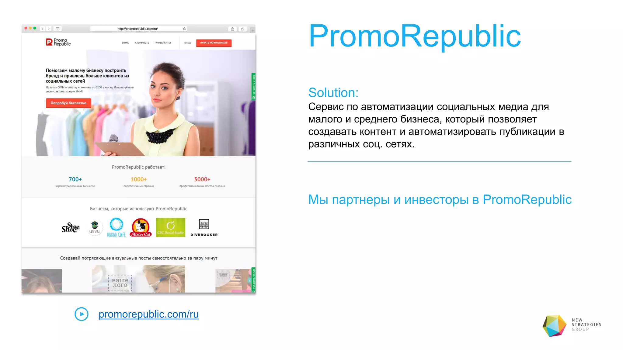PromoRepublic
Solution:
Сервис по автоматизации социальных медиа для
малого и среднего бизнеса, который позволяет
создавать контент и автоматизировать публикации в
различных соц. сетях.
promorepublic.com/ru
http://promorepublic.com/ru/
Мы партнеры и инвесторы в PromoRepublic
 