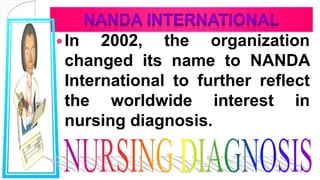 In 2002, the organization
changed its name to NANDA
International to further reflect
the worldwide interest in
nursing diagnosis.
 