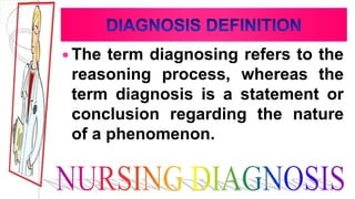  The term diagnosing refers to the
reasoning process, whereas the
term diagnosis is a statement or
conclusion regarding the nature
of a phenomenon.
 