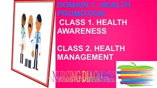 DOMAIN 1: HEALTH
PROMOTION
CLASS 1. HEALTH
AWARENESS
CLASS 2. HEALTH
MANAGEMENT
 