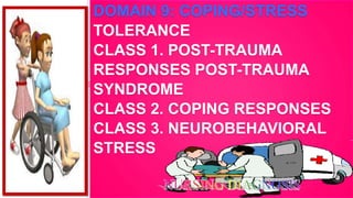 DOMAIN 9: COPING/STRESS
TOLERANCE
CLASS 1. POST-TRAUMA
RESPONSES POST-TRAUMA
SYNDROME
CLASS 2. COPING RESPONSES
CLASS 3. NEUROBEHAVIORAL
STRESS
 