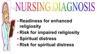  Readiness for enhanced
religiosity
 Risk for impaired religiosity
 Spiritual distress
 Risk for spiritual distress
 