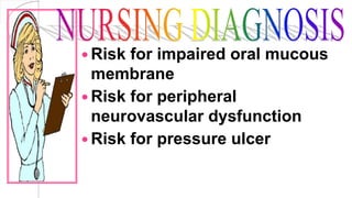  Risk for impaired oral mucous
membrane
 Risk for peripheral
neurovascular dysfunction
 Risk for pressure ulcer
 