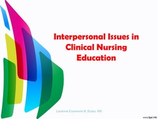 Interpersonal Issues in
   Clinical Nursing
      Education




Lorainne Evanenne B. Rubio, RN
 