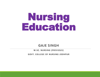 Nursing
Education
GAJE SINGH
M.SC. NURSING (PREVIOUS)
GOVT. COLLEGE OF NURSING JODHPUR
 