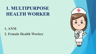 1. MULTIPURPOSE
HEALTH WORKER
1. ANM
2. Female Health Worker
 