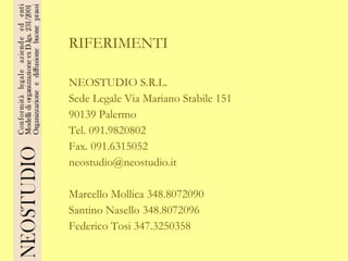 RIFERIMENTI NEOSTUDIO S.R.L. Sede Legale Via Mariano Stabile 151 90139 Palermo Tel. 091.9820802 Fax. 091.6315052 [email_address] Marcello Mollica 348.8072090 Santino Nasello 348.8072096 Federico Tosi 347.3250358 