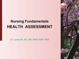 Nursing Fundamentals
HEALTH ASSESSMENT


 Dr. James M. Alo, RN, MAN, MAP, PhD
 