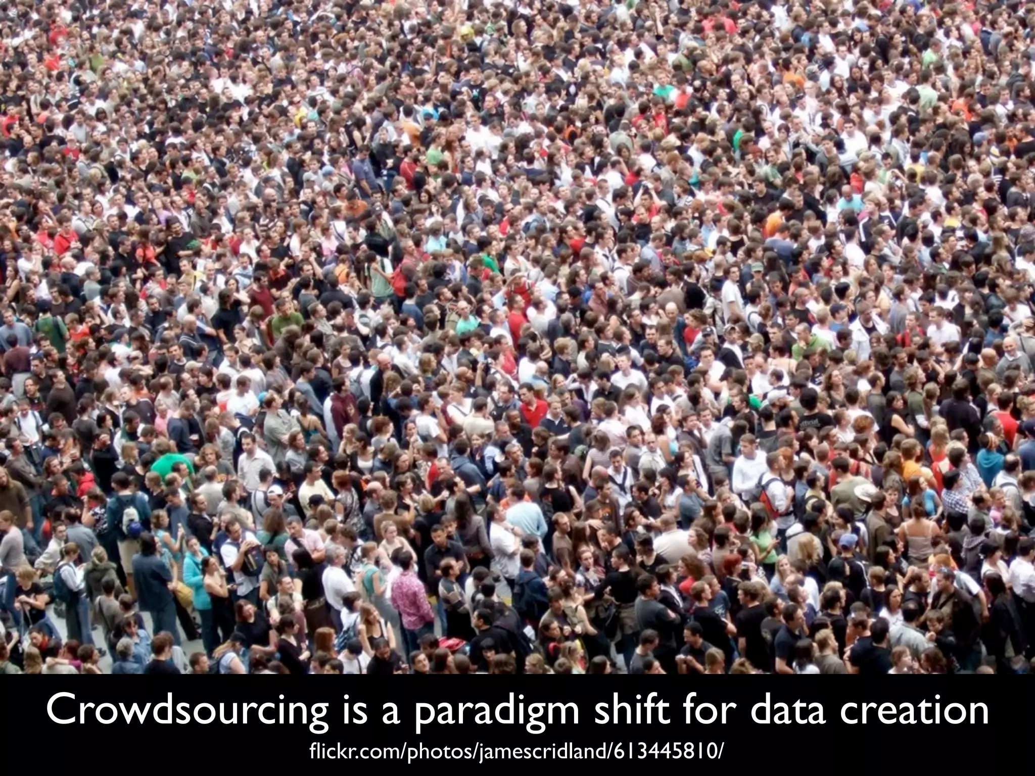 Crowdsourcing is a paradigm shift for data creation
              ﬂickr.com/photos/jamescridland/613445810/
 