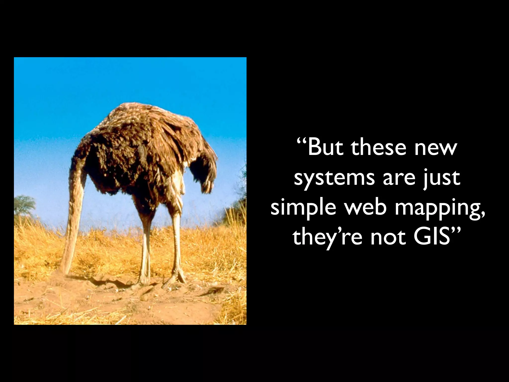 “But these new
  systems are just
simple web mapping,
  they’re not GIS”
 