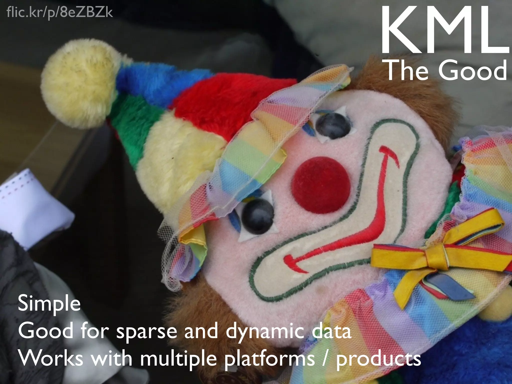 KML
ﬂic.kr/p/8eZBZk


                                    The Good




 Simple
 Good for sparse and dynamic data
 Works with multiple platforms / products
 