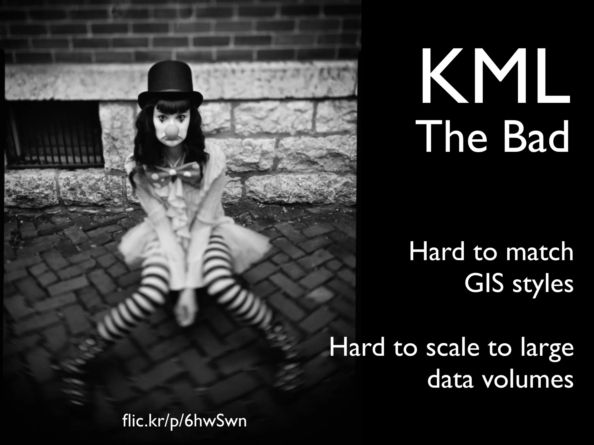 KML
                         The Bad

                         Hard to match
                             GIS styles

                  Hard to scale to large
                          data volumes
ﬂic.kr/p/6hwSwn
 