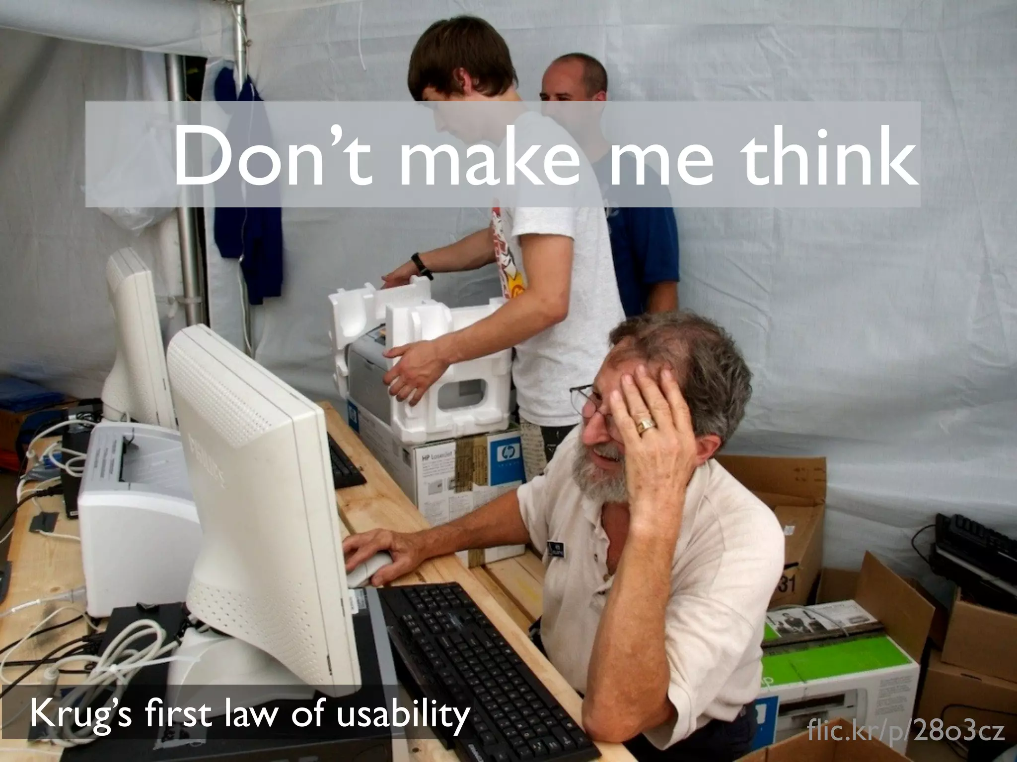 Don’t make me think




Krug’s ﬁrst law of usability   ﬂic.kr/p/28o3cz
 