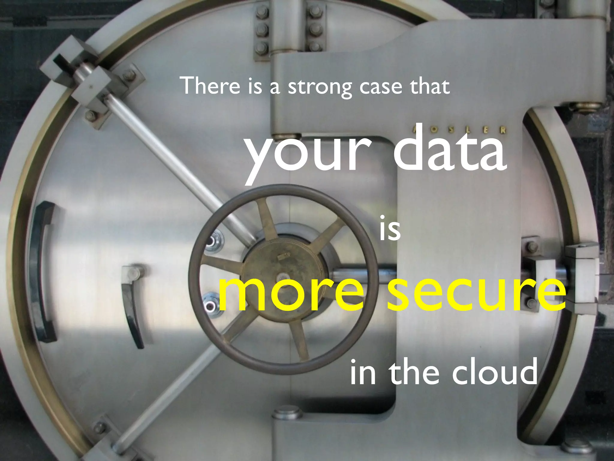 There is a strong case that


      your data
                   is
   more secure
                in the cloud
 