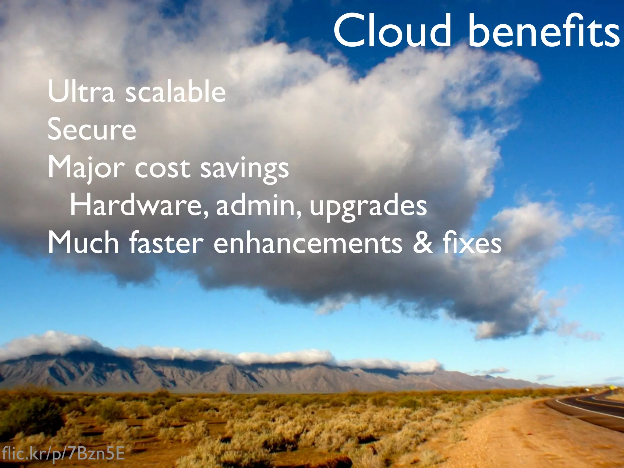 Cloud beneﬁts
     Ultra scalable
     Secure
     Major cost savings
      Hardware, admin, upgrades
     Much faster enhancements & ﬁxes




ﬂic.kr/p/7Bzn5E
 