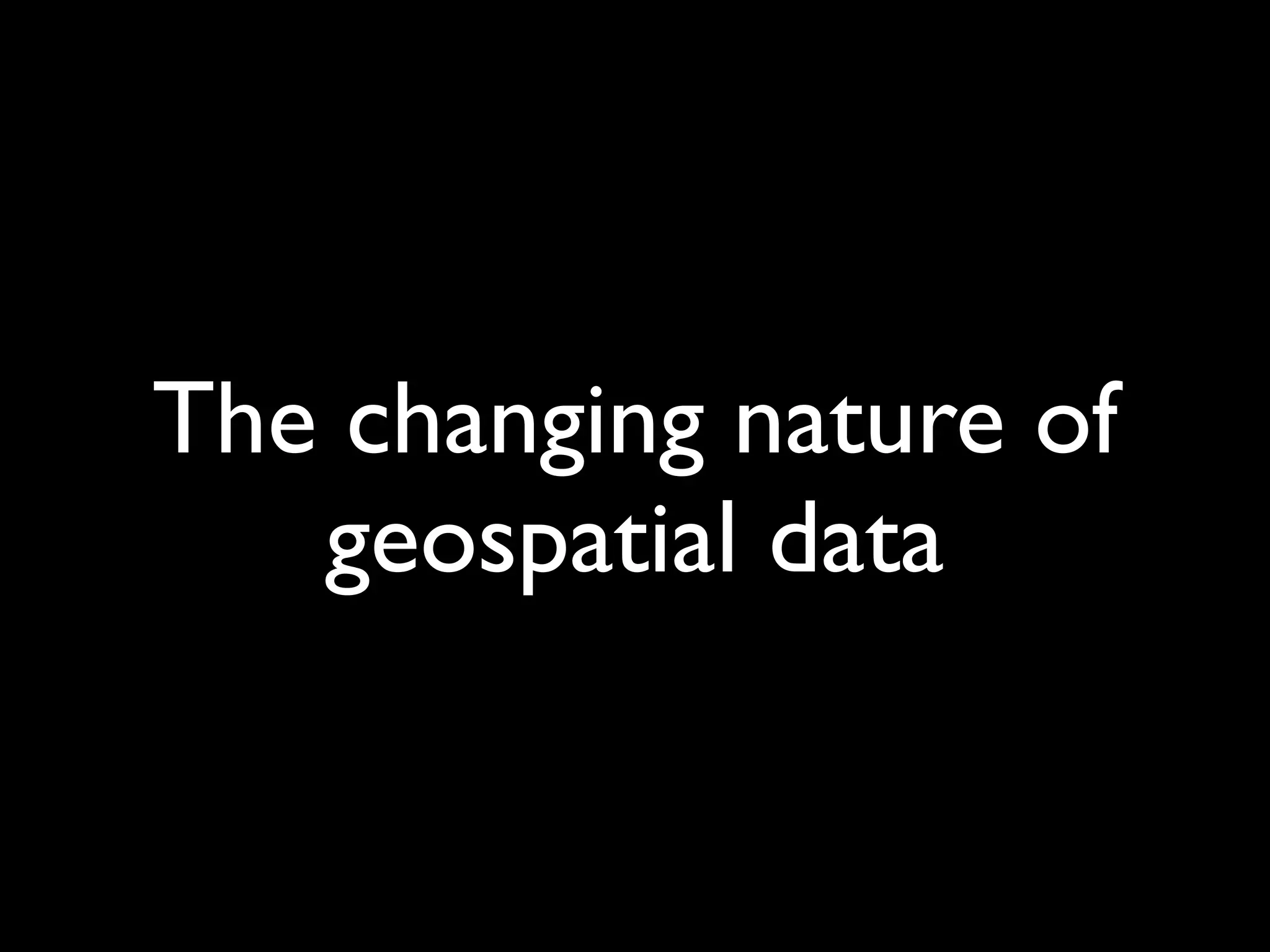 The changing nature of
   geospatial data
 