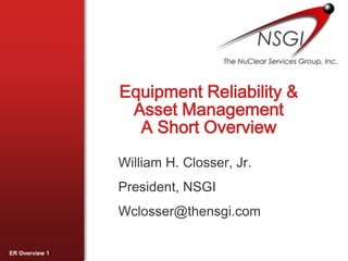 Equipment Reliability & Asset ManagementA Short Overview William H. Closser, Jr. President, NSGI Wclosser@thensgi.com 