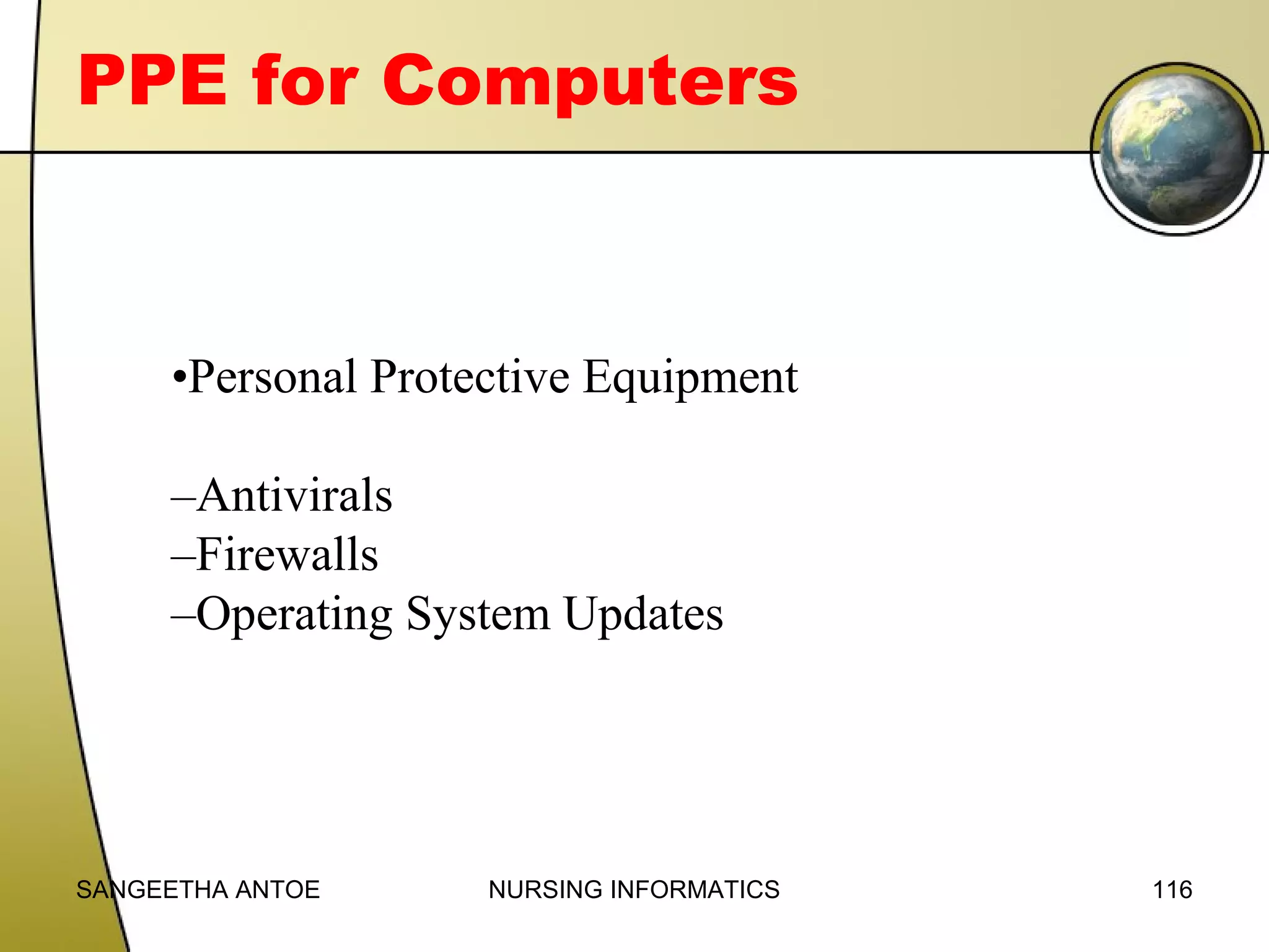 PPE for Computers

•Personal Protective Equipment
–Antivirals
–Firewalls
–Operating System Updates

SANGEETHA ANTOE

NURSING INFORMATICS

116

 