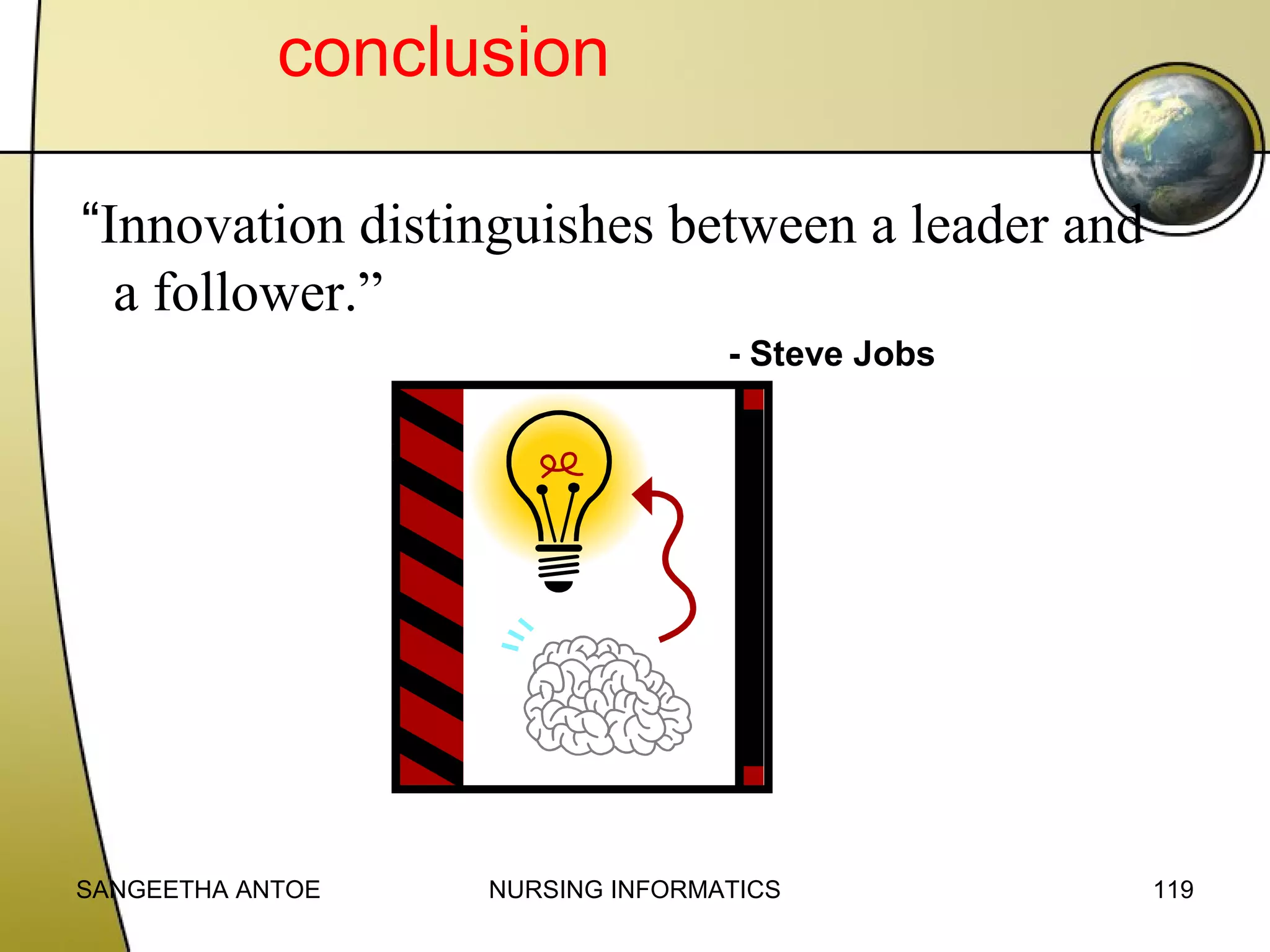 conclusion
“Innovation distinguishes between a leader and
a follower.”
- Steve Jobs

SANGEETHA ANTOE

NURSING INFORMATICS

119

 