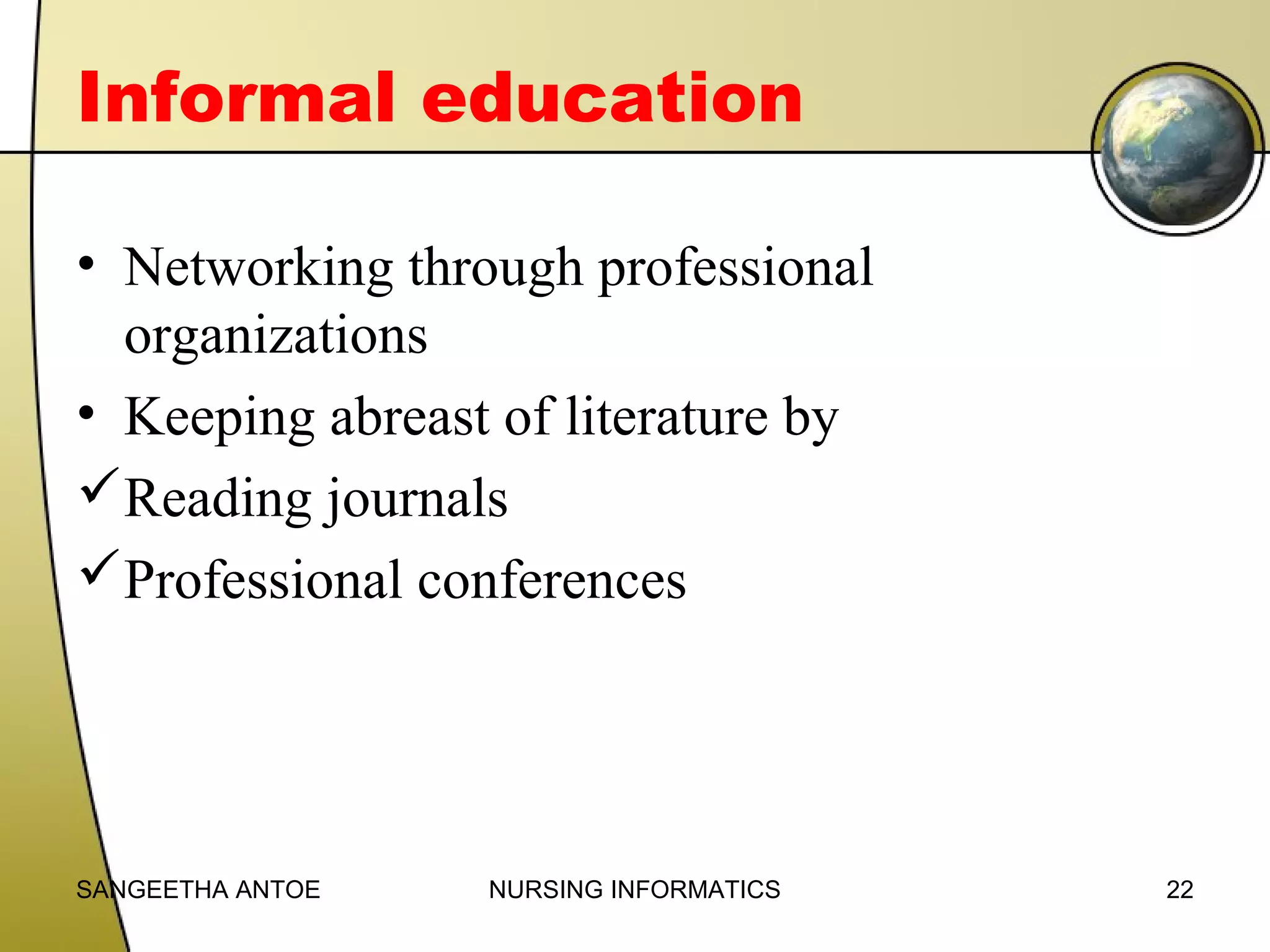 Informal education
• Networking through professional
organizations
• Keeping abreast of literature by
Reading journals
Professional conferences

SANGEETHA ANTOE

NURSING INFORMATICS

22

 