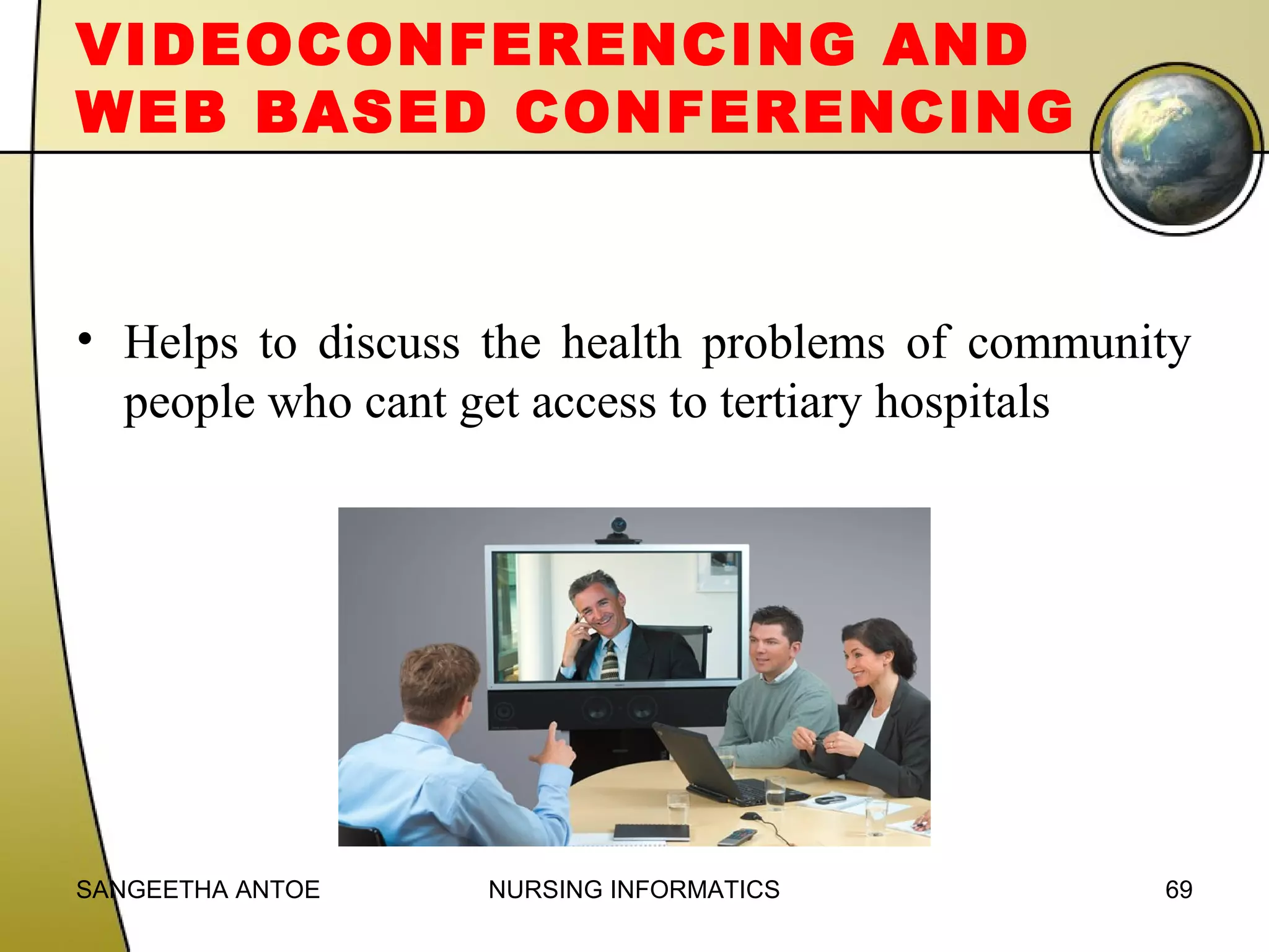 VIDEOCONFERENCING AND
WEB BASED CONFERENCING

• Helps to discuss the health problems of community
people who cant get access to tertiary hospitals

SANGEETHA ANTOE

NURSING INFORMATICS

69

 