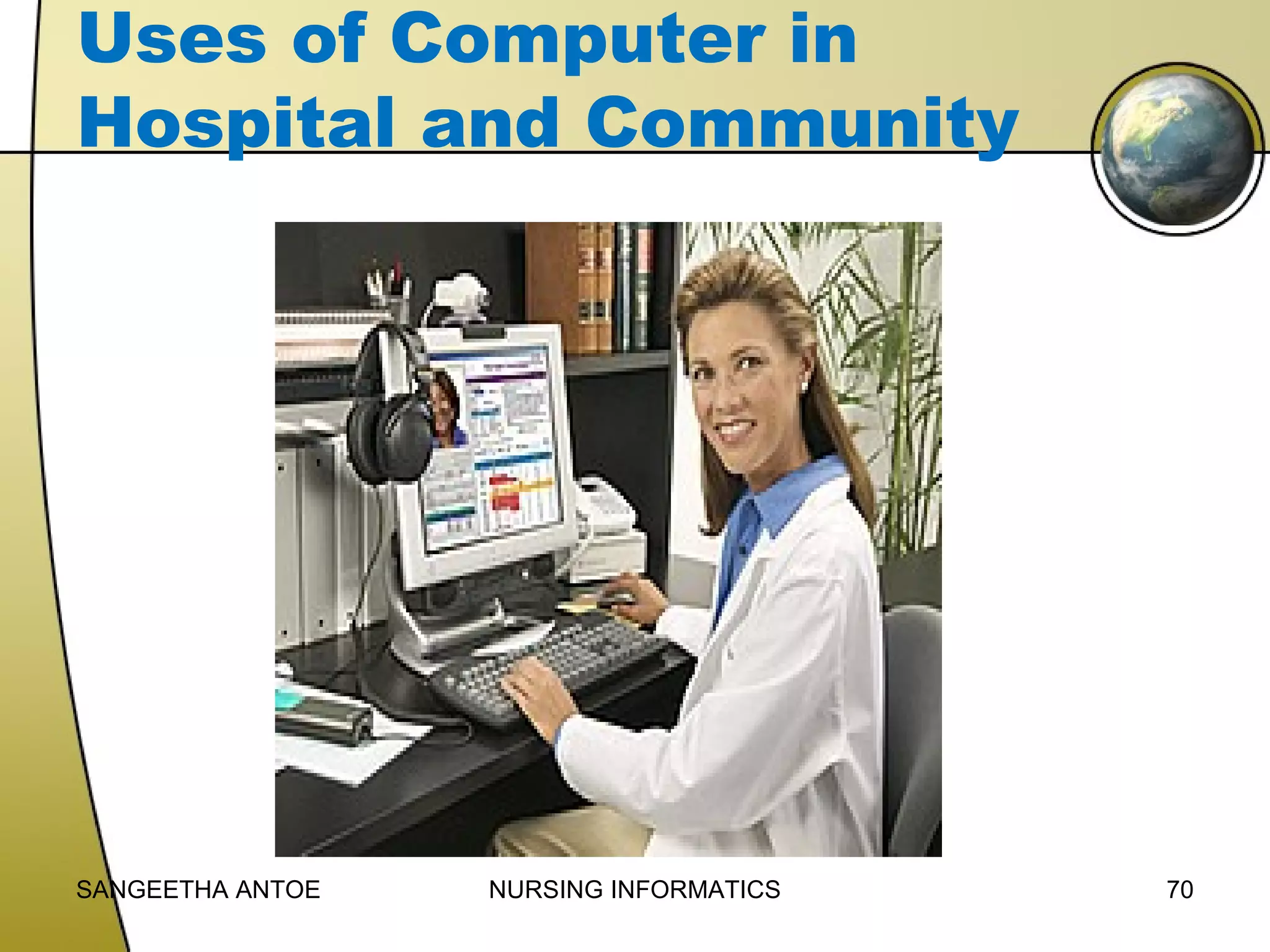 Uses of Computer in
Hospital and Community

SANGEETHA ANTOE

NURSING INFORMATICS

70

 