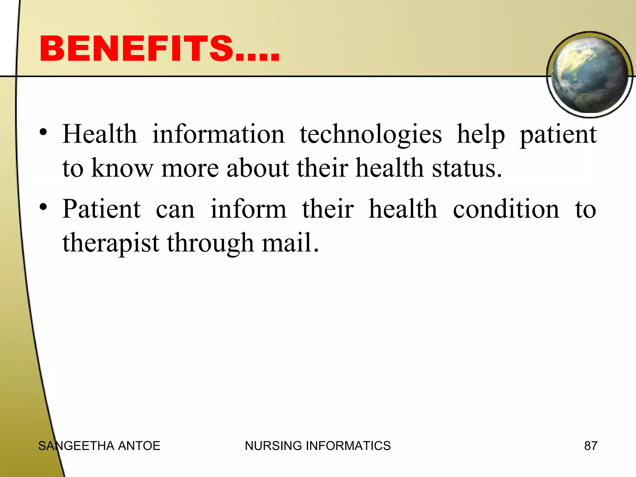BENEFITS….
• Health information technologies help patient
to know more about their health status.
• Patient can inform their health condition to
therapist through mail.

SANGEETHA ANTOE

NURSING INFORMATICS

87

 