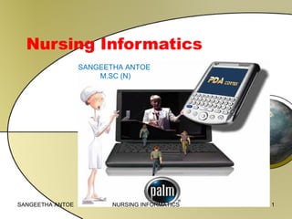 Nursing Informatics
SANGEETHA ANTOE
M.SC (N)

SANGEETHA ANTOE

NURSING INFORMATICS

1

 