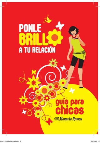 1
PONLE
BRILLA TU RELACIÓN
guía para
chicas
dión LibroMiniatura.indd 1 6/07/11 13
 