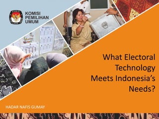 What Electoral
Technology
Meets Indonesia’s
Needs?
HADAR NAFIS GUMAY
10/20/2017
 