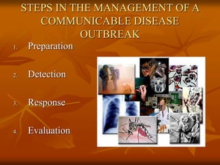 STEPS IN THE MANAGEMENT OF A
COMMUNICABLE DISEASE
OUTBREAK
1. Preparation
2. Detection
3. Response
4. Evaluation
 