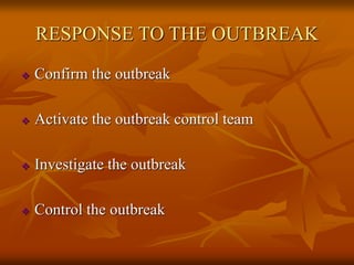 RESPONSE TO THE OUTBREAK
 Confirm the outbreak
 Activate the outbreak control team
 Investigate the outbreak
 Control the outbreak
 
