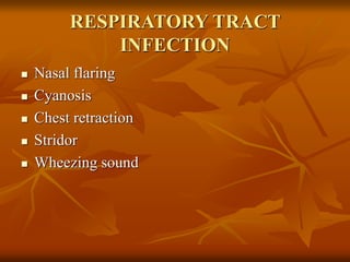 RESPIRATORY TRACT
INFECTION
 Nasal flaring
 Cyanosis
 Chest retraction
 Stridor
 Wheezing sound
 
