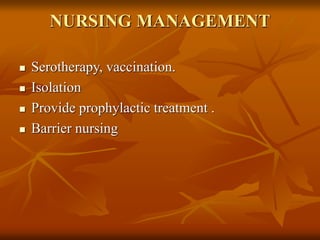 NURSING MANAGEMENT
 Serotherapy, vaccination.
 Isolation
 Provide prophylactic treatment .
 Barrier nursing
 