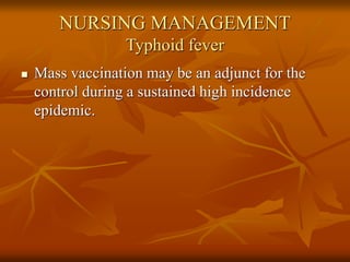 NURSING MANAGEMENT
Typhoid fever
 Mass vaccination may be an adjunct for the
control during a sustained high incidence
epidemic.
 